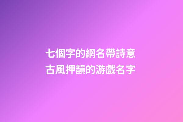七個字的網名帶詩意 古風押韻的游戲名字